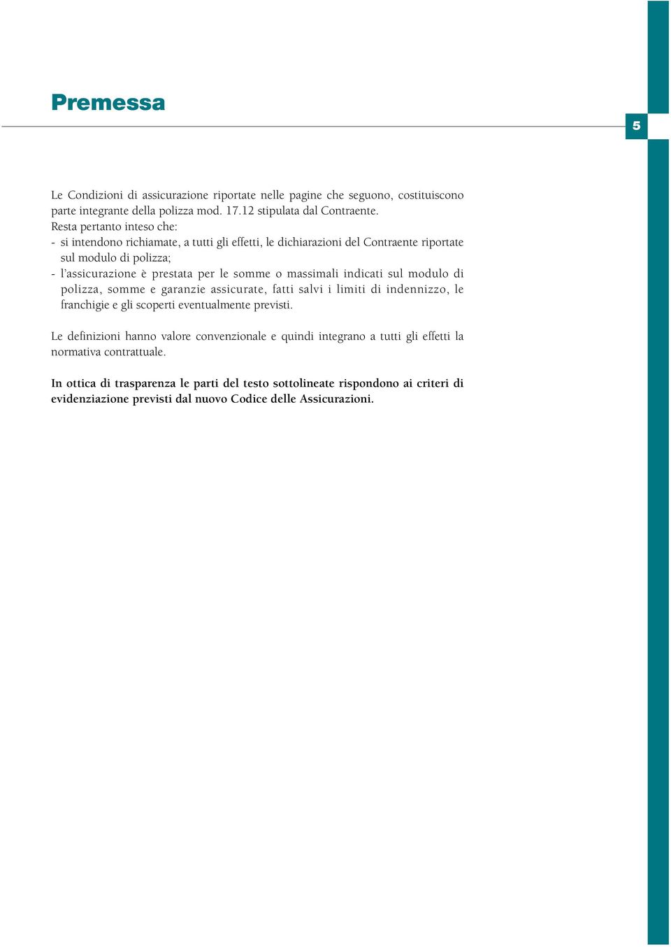 massimali indicati sul modulo di polizza, somme e garanzie assicurate, fatti salvi i limiti di indennizzo, le franchigie e gli scoperti eventualmente previsti.