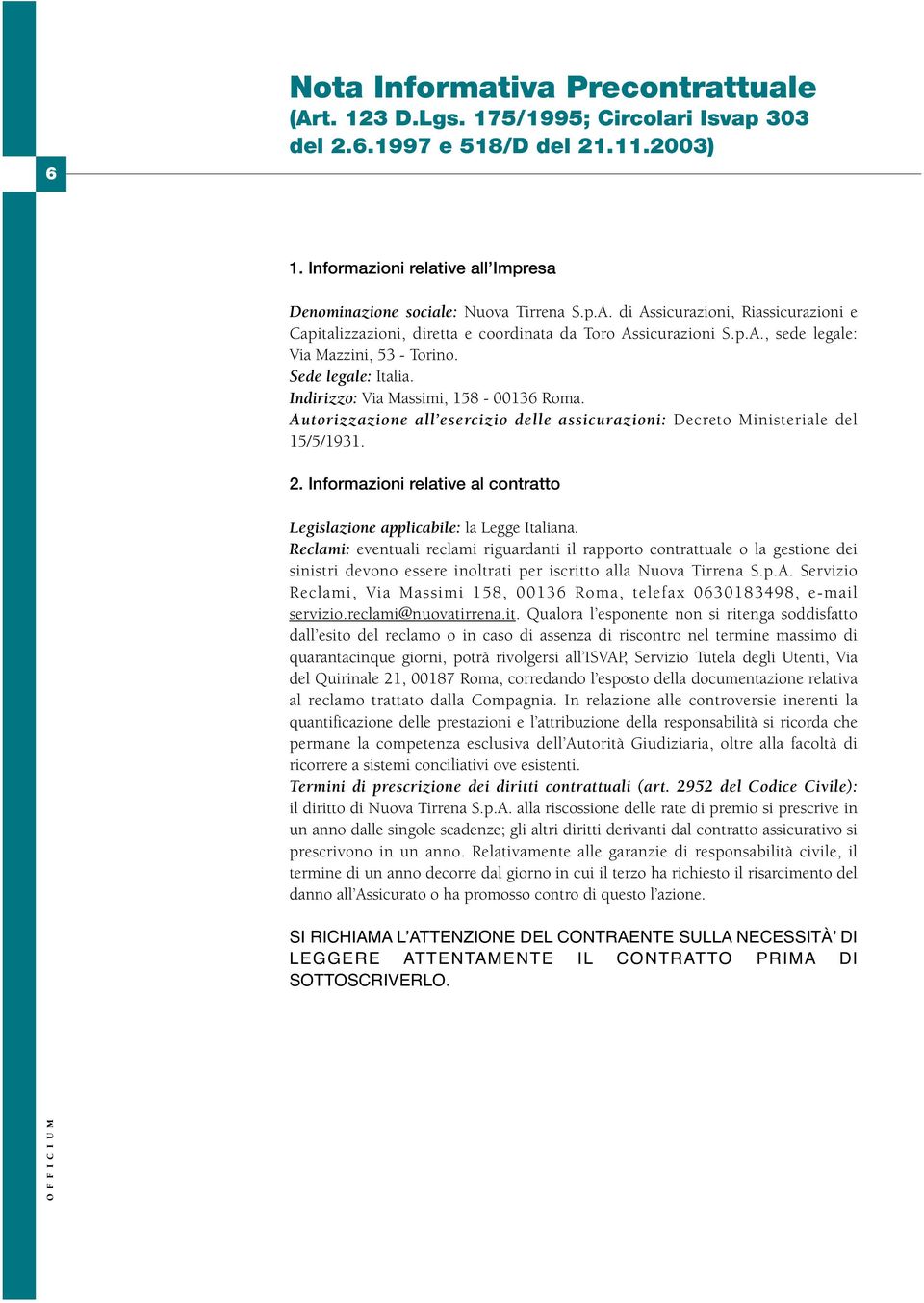 Informazioni relative al contratto Legislazione applicabile: la Legge Italiana.