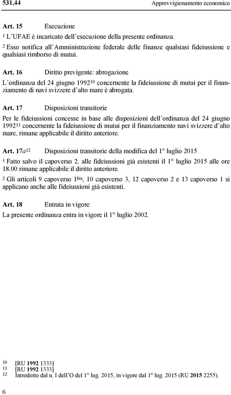 16 Diritto previgente: abrogazione L ordinanza del 24 giugno 1992 10 concernente la fideiussione di mutui per il finanziamento di navi svizzere d alto mare è abrogata. Art.