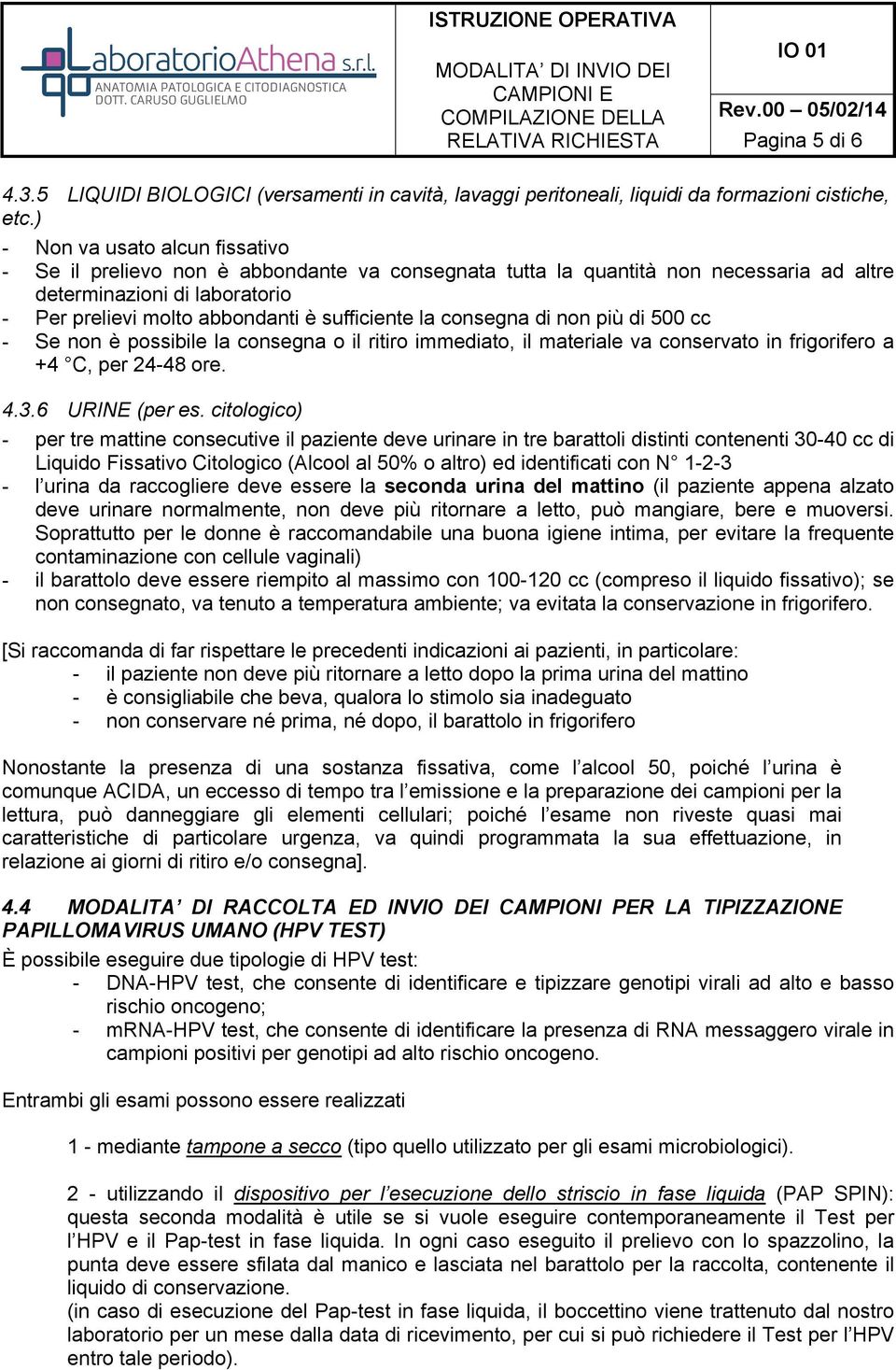 la consegna di non più di 500 cc - Se non è possibile la consegna o il ritiro immediato, il materiale va conservato in frigorifero a +4 C, per 24-48 ore. 4.3.6 URINE (per es.