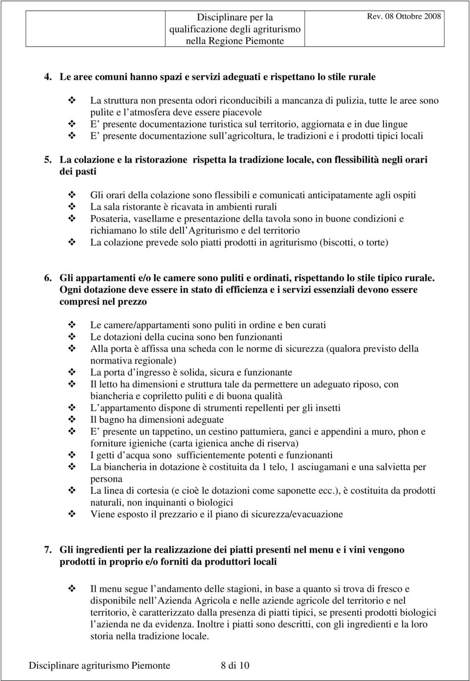 La colazione e la ristorazione rispetta la tradizione locale, con flessibilità negli orari dei pasti Gli orari della colazione sono flessibili e comunicati anticipatamente agli ospiti La sala