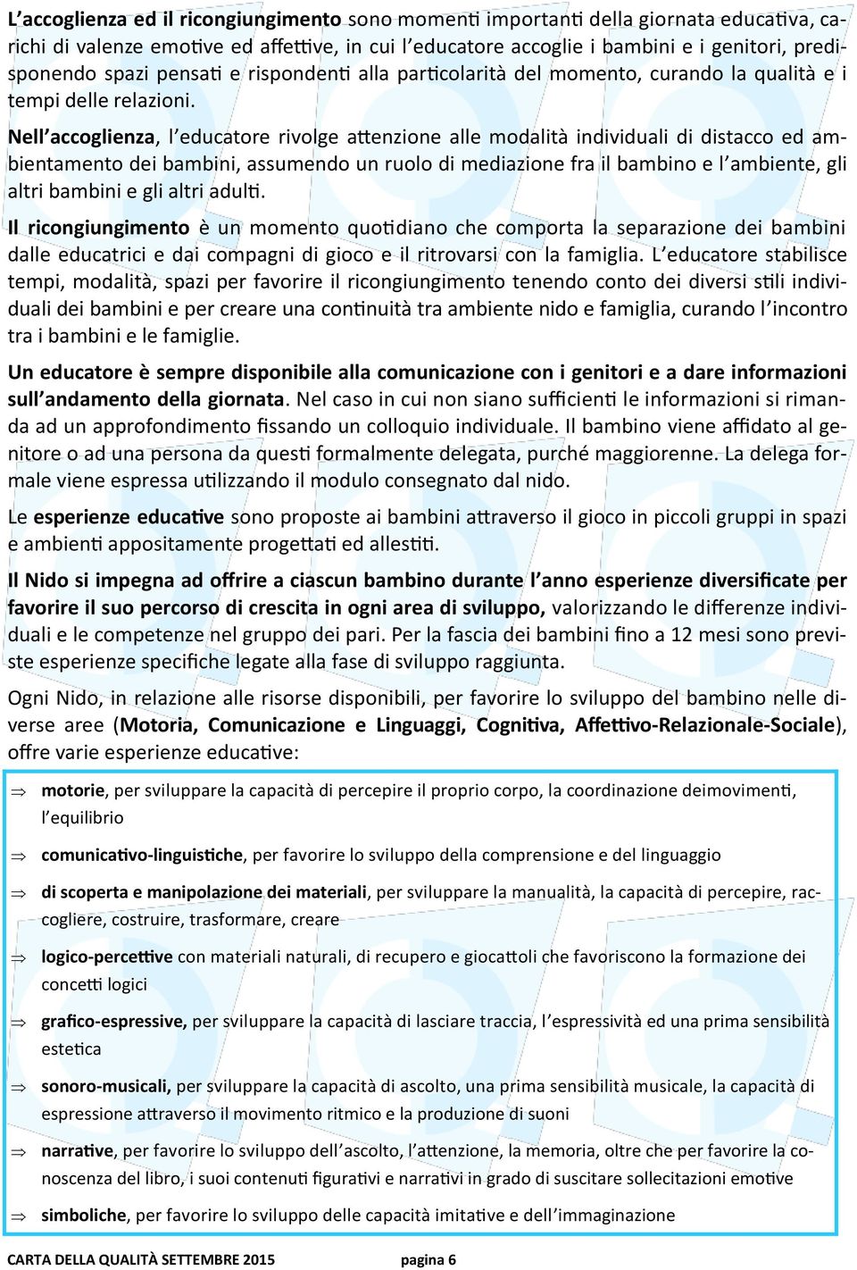 Nell accoglienza, l educatore rivolge attenzione alle modalità individuali di distacco ed ambientamento dei bambini, assumendo un ruolo di mediazione fra il bambino e l ambiente, gli altri bambini e