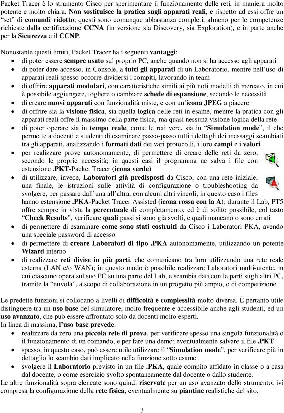 CCNA (in versione sia Discovery, sia Exploration), e in parte anche per la Sicurezza e il CCNP.