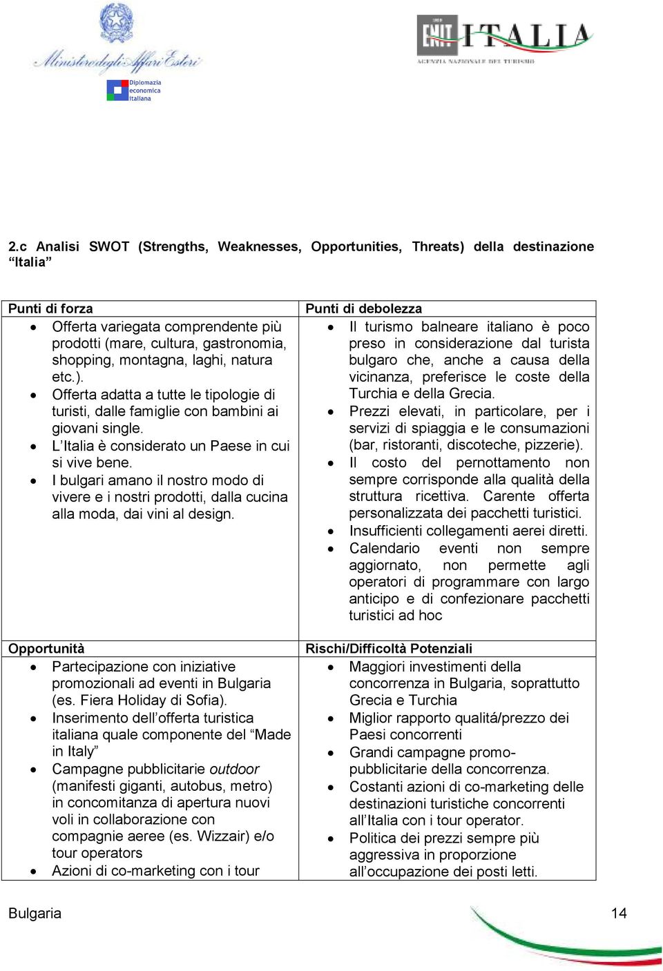 I bulgari amano il nostro modo di vivere e i nostri prodotti, dalla cucina alla moda, dai vini al design. Opportunità Partecipazione con iniziative promozionali ad eventi in Bulgaria (es.