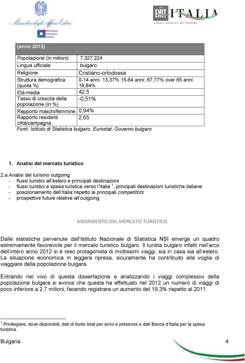 (in %) -0,51% Rapporto maschi/femmine 0,94% Rapporto residenti città/campagna 2,65 Fonti: Istituto di Statistica bulgaro, Eurostat, Governo bulgaro 1. Analisi del mercato turistico 2.