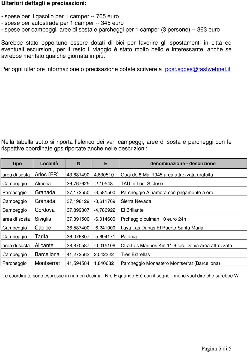 avrebbe meritato qualche giornata in più. Per ogni ulteriore informazione o precisazione potete scrivere a post.sgces@fastwebnet.