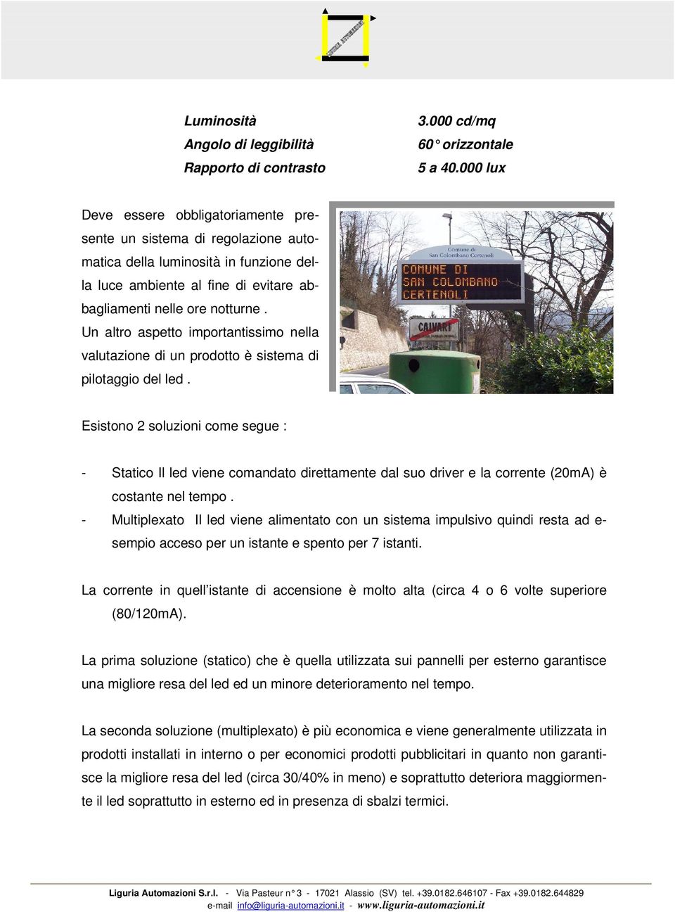 Un altro aspetto importantissimo nella valutazione di un prodotto è sistema di pilotaggio del led.