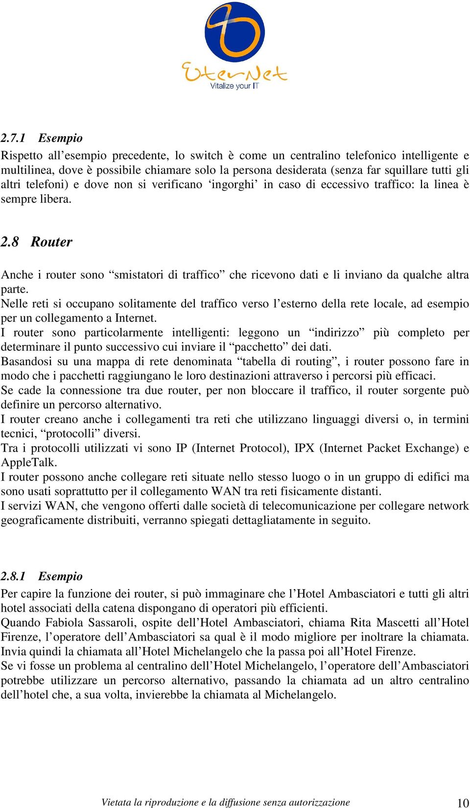 8 Router Anche i router sono smistatori di traffico che ricevono dati e li inviano da qualche altra parte.