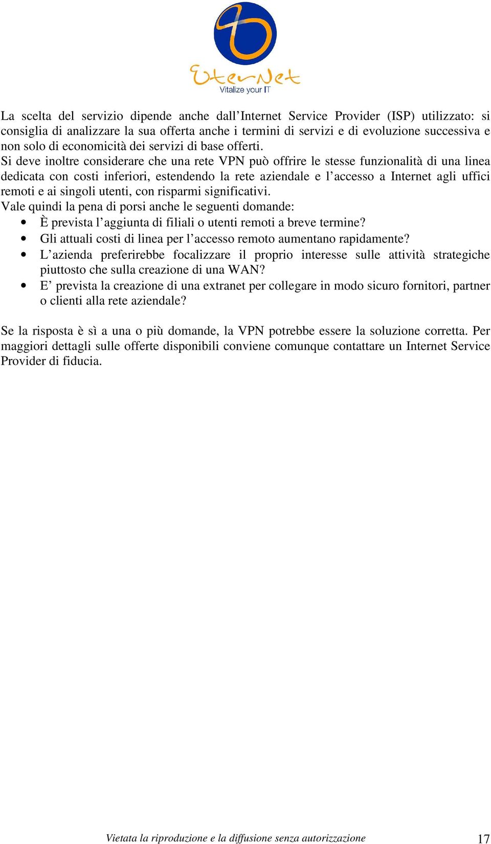 Si deve inoltre considerare che una rete VPN può offrire le stesse funzionalità di una linea dedicata con costi inferiori, estendendo la rete aziendale e l accesso a Internet agli uffici remoti e ai