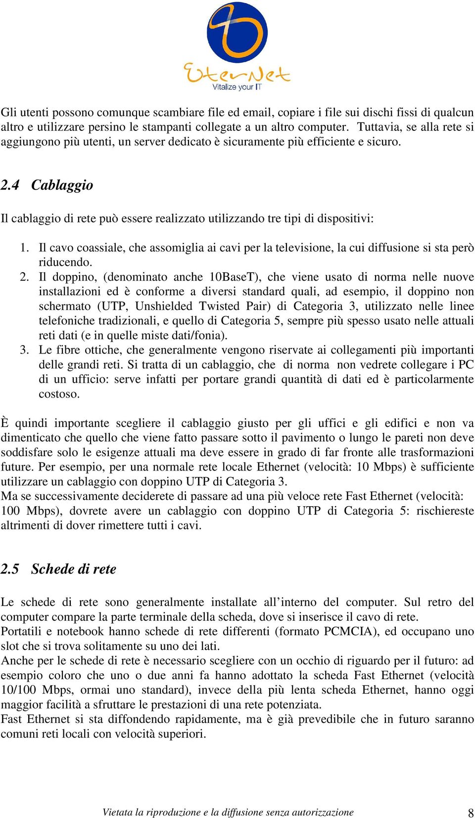 4 Cablaggio Il cablaggio di rete può essere realizzato utilizzando tre tipi di dispositivi: 1. Il cavo coassiale, che assomiglia ai cavi per la televisione, la cui diffusione si sta però riducendo. 2.