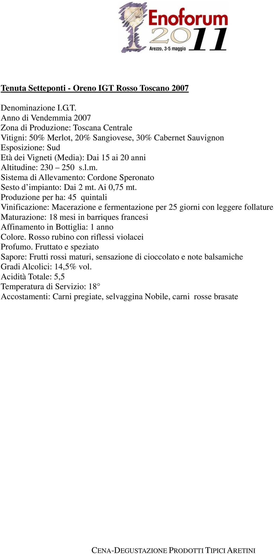 Produzione per ha: 45 quintali Vinificazione: Macerazione e fermentazione per 25 giorni con leggere follature Maturazione: 18 mesi in barriques francesi Affinamento in Bottiglia: 1 anno Colore.