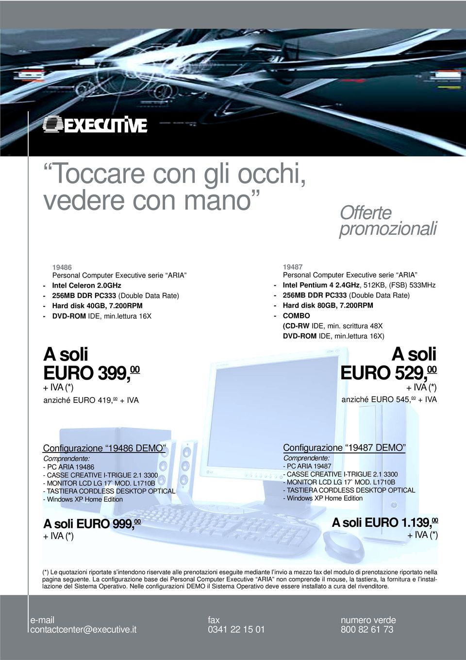 4GHz, 512KB, (FSB) 533MHz 256MB DDR PC333 (Double Data Rate) Hard disk 80GB, 7.200RPM COMBO (CDRW IDE, min. scrittura 48X DVDROM IDE, min.