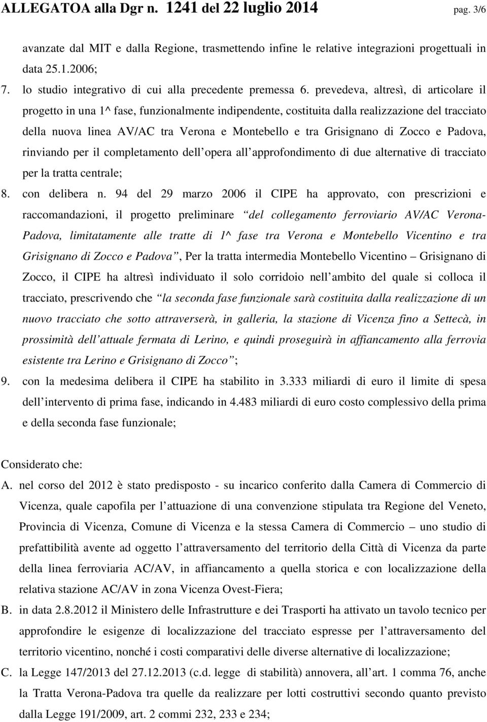 prevedeva, altresì, di articolare il progetto in una 1^ fase, funzionalmente indipendente, costituita dalla realizzazione del tracciato della nuova linea AV/AC tra Verona e Montebello e tra