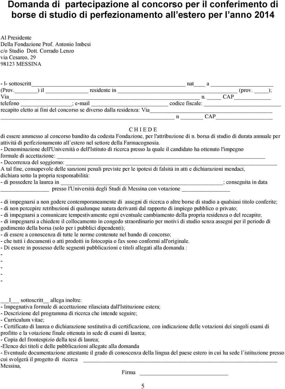 CAP telefono ; email codice fiscale: recapito eletto ai fini del concorso se diverso dalla residenza: Via n CAP C H I E D E di essere ammesso al concorso bandito da codesta Fondazione, per