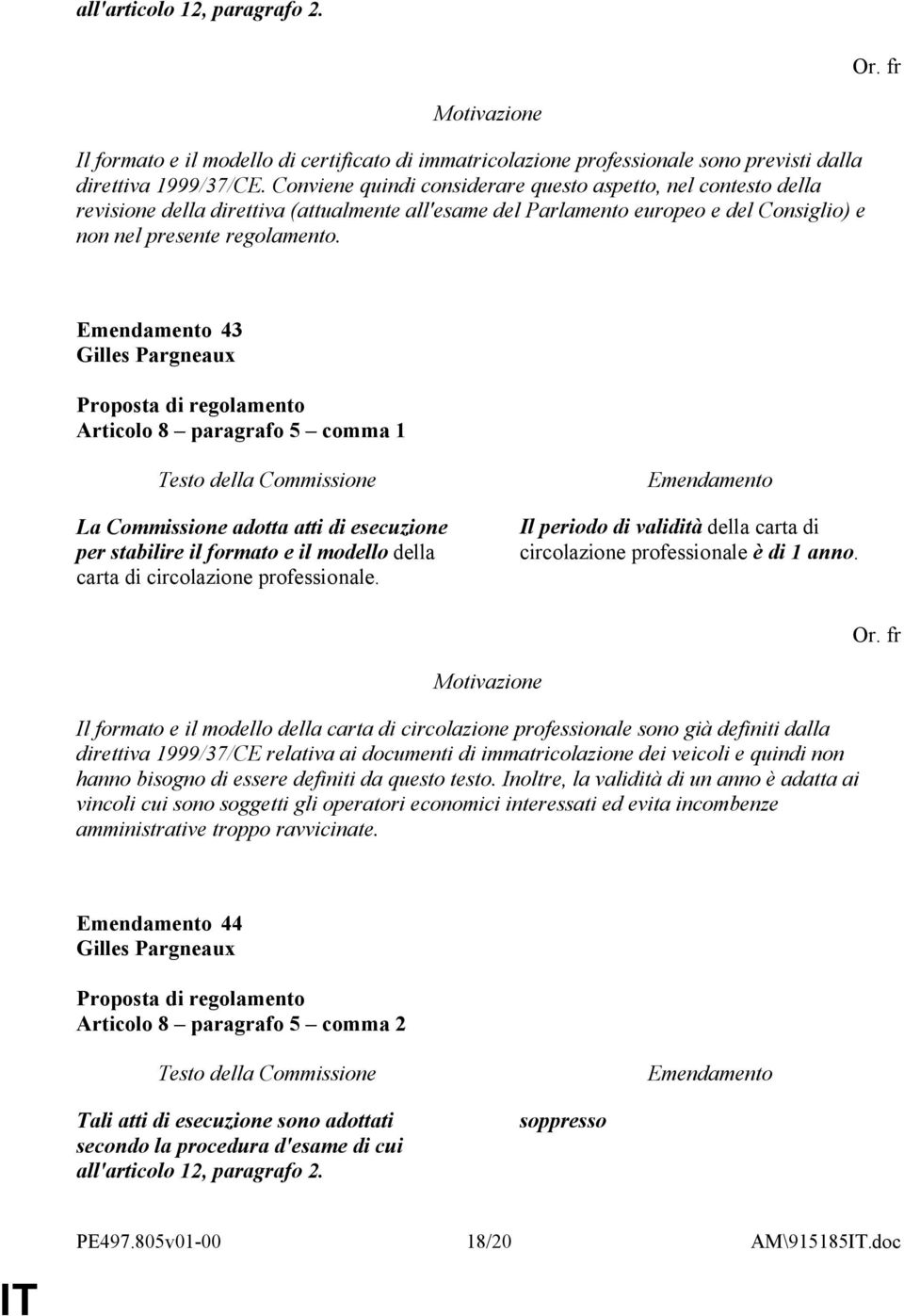 43 Articolo 8 paragrafo 5 comma 1 La Commissione adotta atti di esecuzione per stabilire il formato e il modello della carta di circolazione professionale.