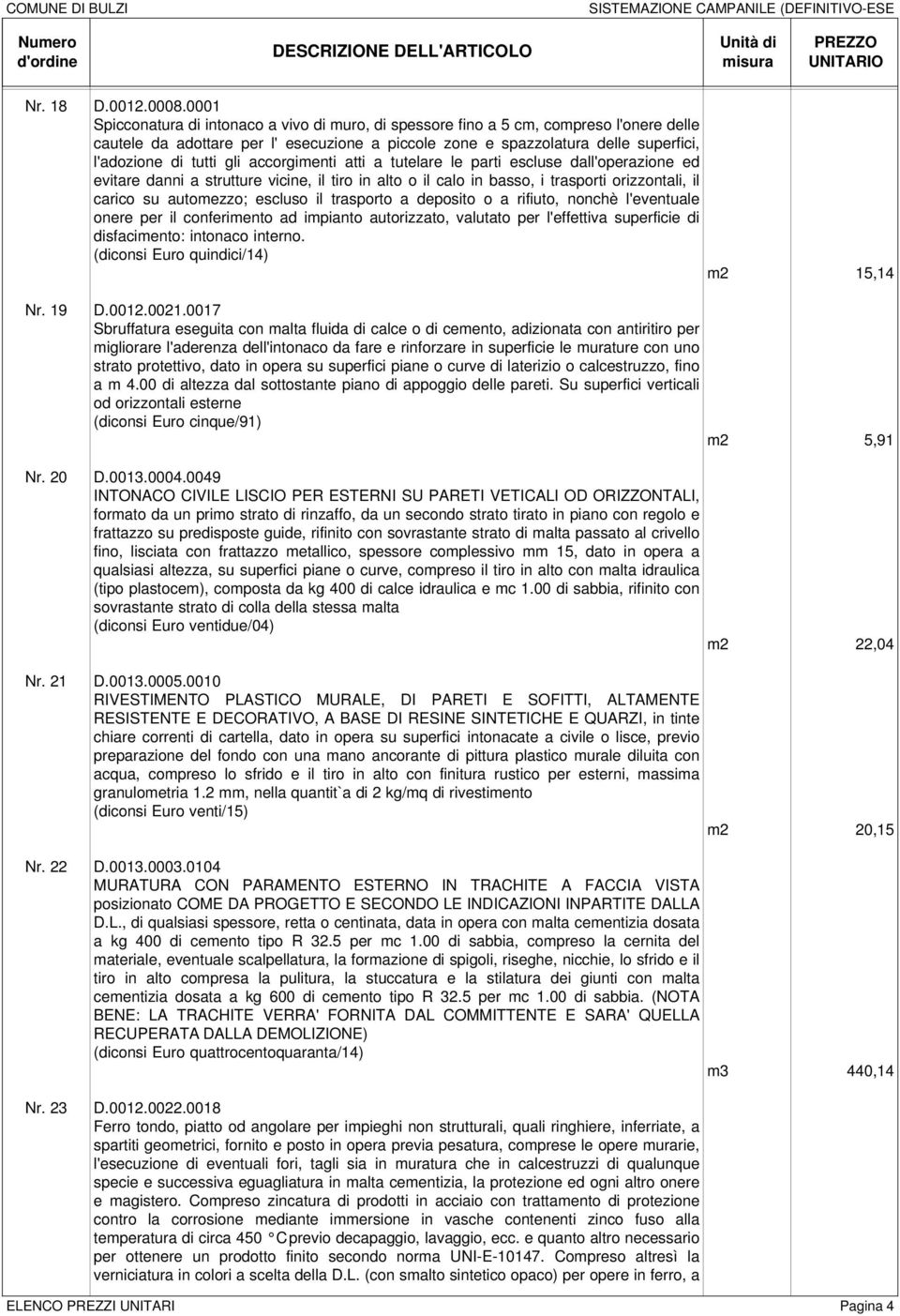 gli accorgimenti atti a tutelare le parti escluse dall'operazione ed evitare danni a strutture vicine, il tiro in alto o il calo in basso, i trasporti orizzontali, il carico su automezzo; escluso il