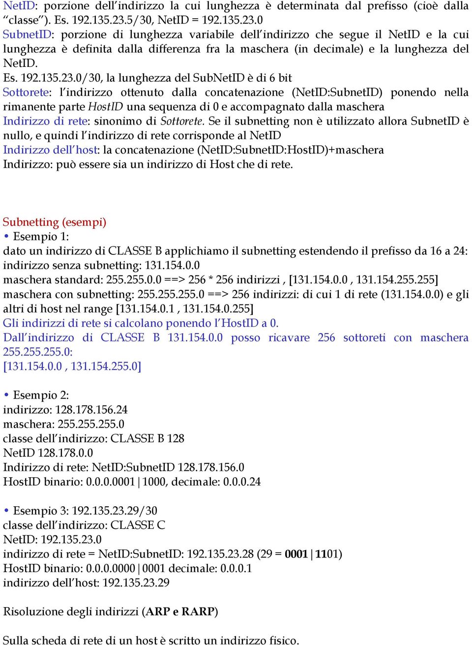 0 SubnetID: porzione di lunghezza variabile dell indirizzo che segue il NetID e la cui lunghezza è definita dalla differenza fra la maschera (in decimale) e la lunghezza del NetID. Es. 192.135.23.