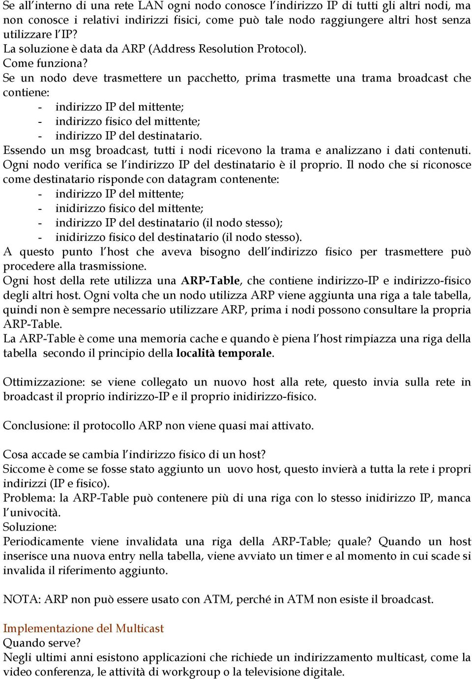 Se un nodo deve trasmettere un pacchetto, prima trasmette una trama broadcast che contiene: - indirizzo IP del mittente; - indirizzo fisico del mittente; - indirizzo IP del destinatario.