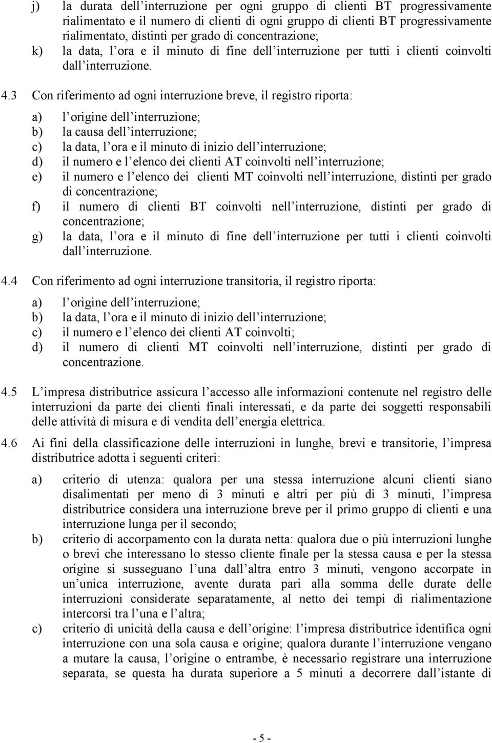 3 Con riferimento ad ogni interruzione breve, il registro riporta: a) l origine dell interruzione; b) la causa dell interruzione; c) la data, l ora e il minuto di inizio dell interruzione; d) il