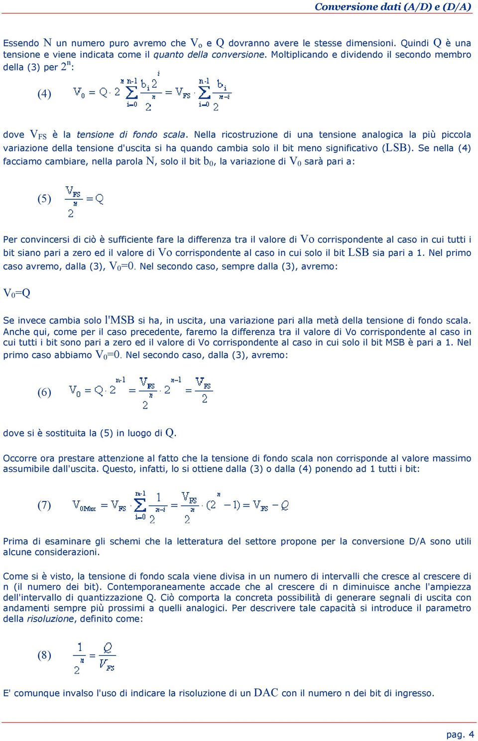 Nella ricostruzione di una tensione analogica la più piccola variazione della tensione d'uscita si ha quando cambia solo il bit meno significativo (LSB).