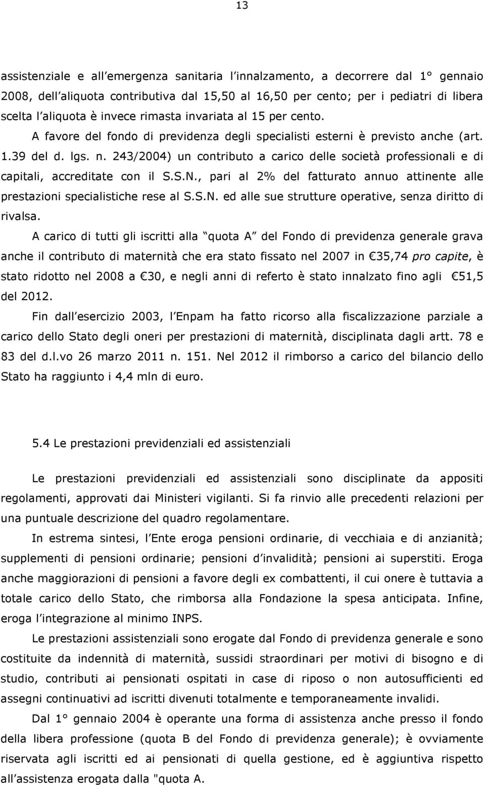 243/2004) un contributo a carico delle società professionali e di capitali, accreditate con il S.S.N., pari al 2% del fatturato annuo attinente alle prestazioni specialistiche rese al S.S.N. ed alle sue strutture operative, senza diritto di rivalsa.