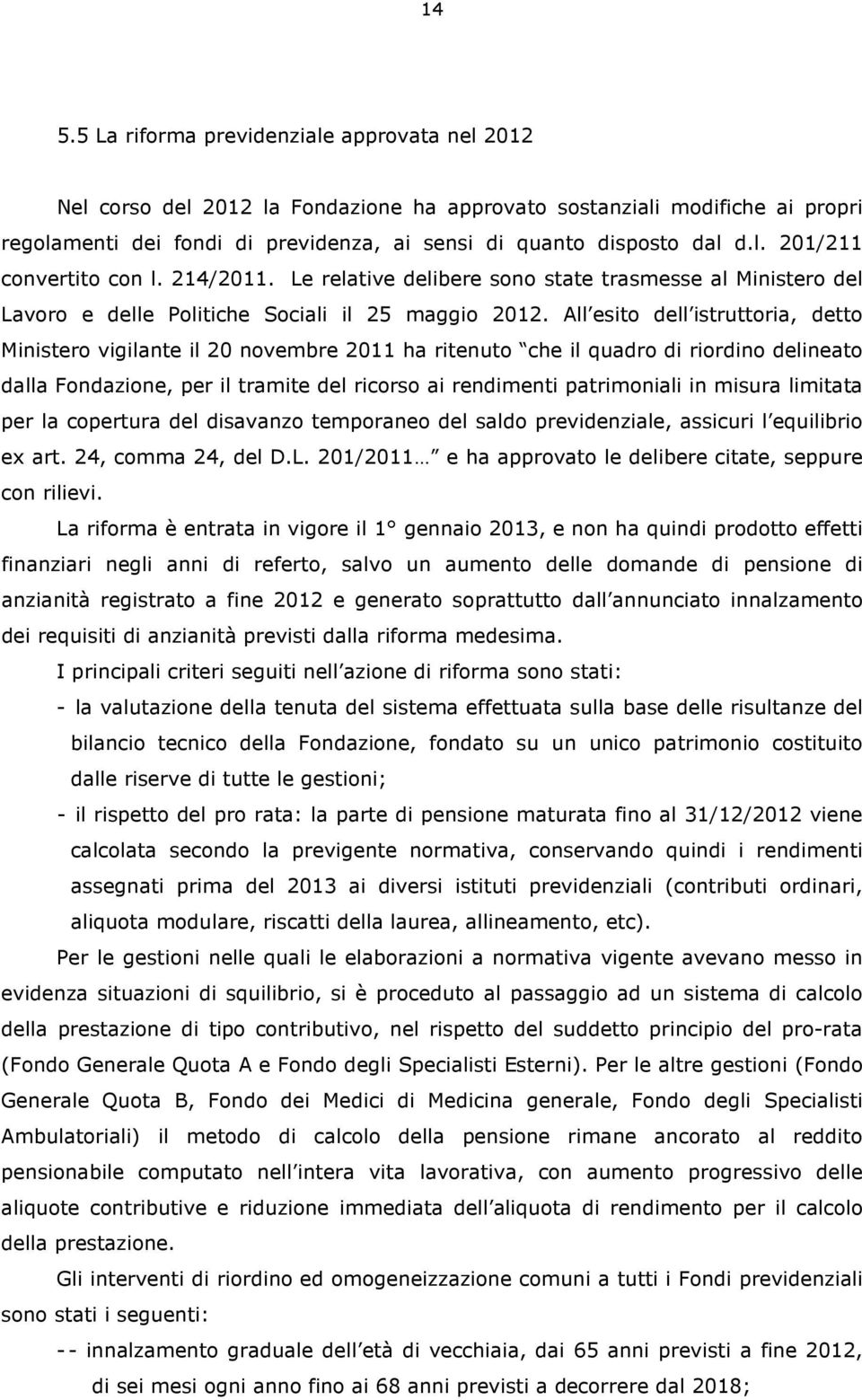 All esito dell istruttoria, detto Ministero vigilante il 20 novembre 2011 ha ritenuto che il quadro di riordino delineato dalla Fondazione, per il tramite del ricorso ai rendimenti patrimoniali in