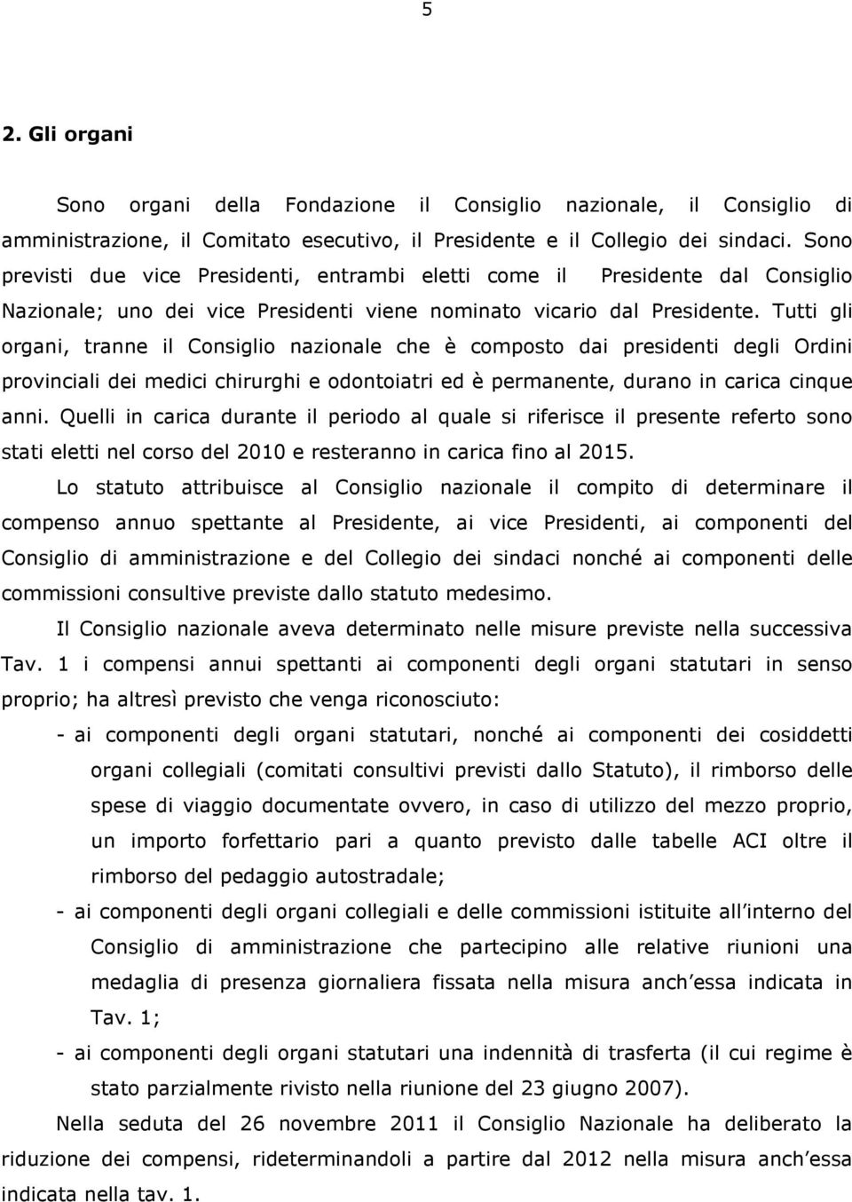 Tutti gli organi, tranne il Consiglio nazionale che è composto dai presidenti degli Ordini provinciali dei medici chirurghi e odontoiatri ed è permanente, durano in carica cinque anni.