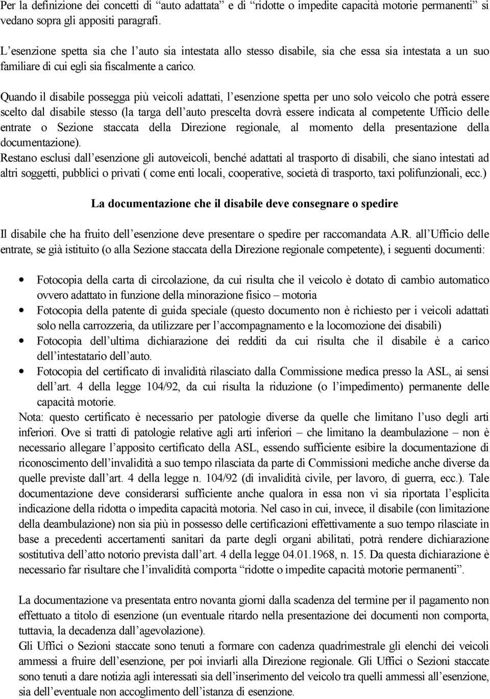 Quando il disabile possegga più veicoli adattati, l esenzione spetta per uno solo veicolo che potrà essere scelto dal disabile stesso (la targa dell auto prescelta dovrà essere indicata al competente