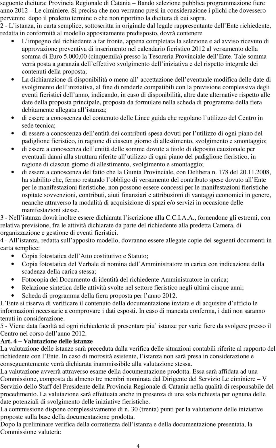 2 - L istanza, in carta semplice, sottoscritta in originale dal legale rappresentante dell Ente richiedente, redatta in conformità al modello appositamente predisposto, dovrà contenere L impegno del