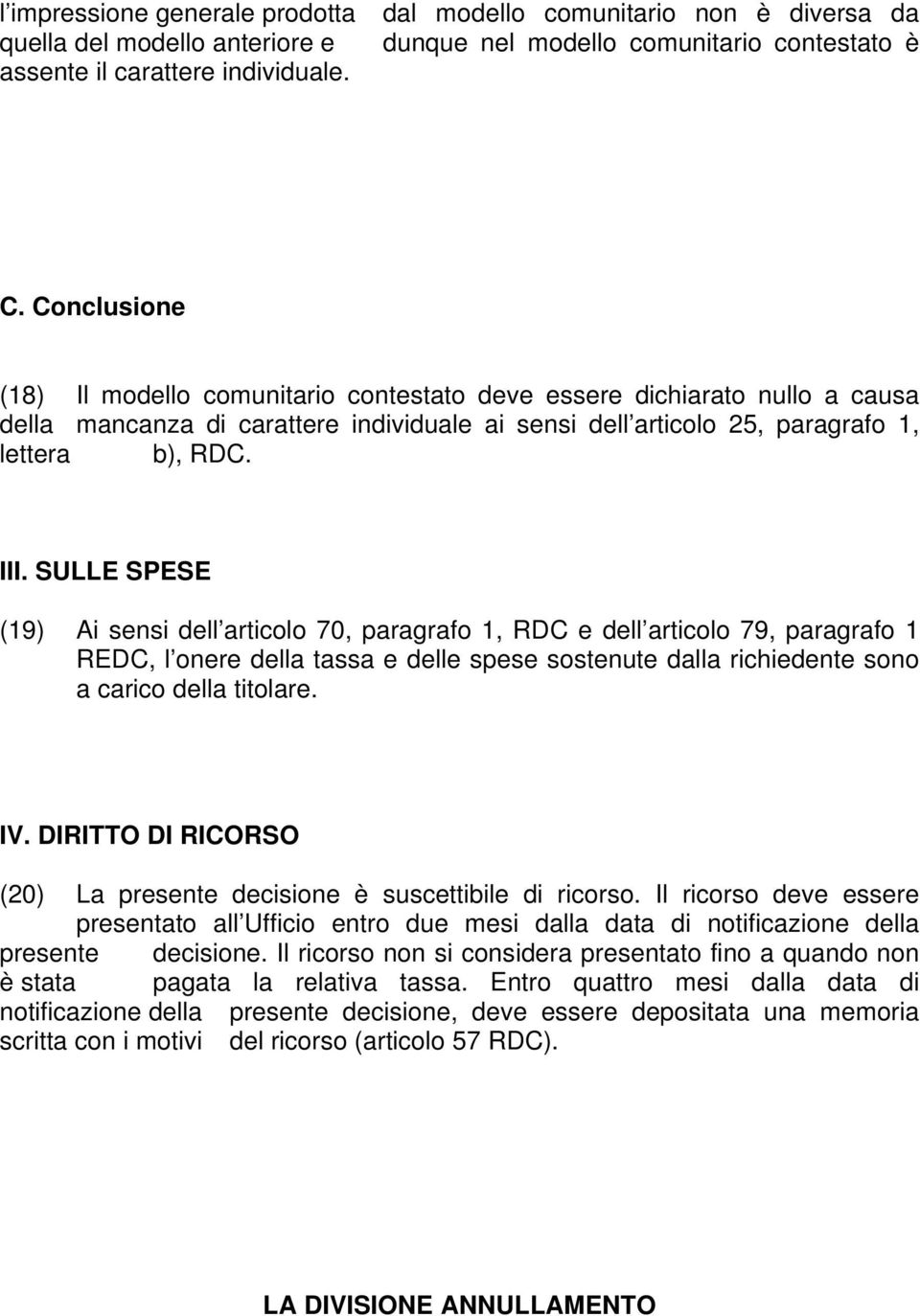 SULLE SPESE (19) Ai sensi dell articolo 70, paragrafo 1, RDC e dell articolo 79, paragrafo 1 REDC, l onere della tassa e delle spese sostenute dalla richiedente sono a carico della titolare. IV.