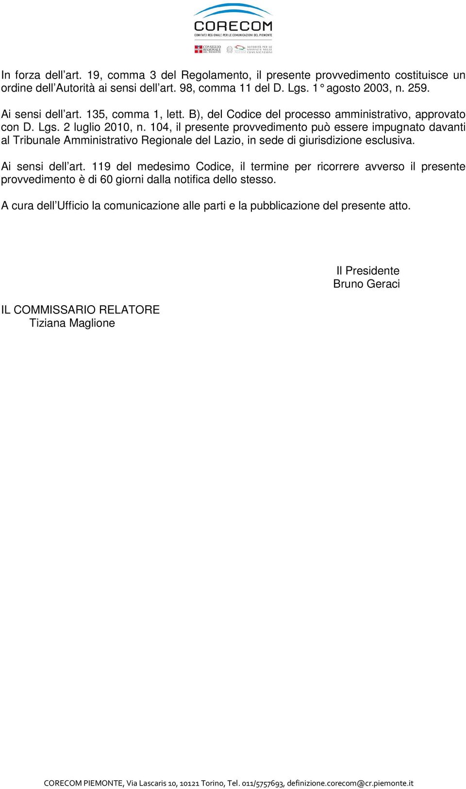 104, il presente provvedimento può essere impugnato davanti al Tribunale Amministrativo Regionale del Lazio, in sede di giurisdizione esclusiva. Ai sensi dell art.