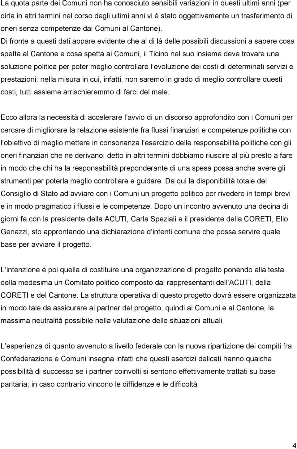 Di fronte a questi dati appare evidente che al di là delle possibili discussioni a sapere cosa spetta al Cantone e cosa spetta ai Comuni, il Ticino nel suo insieme deve trovare una soluzione politica