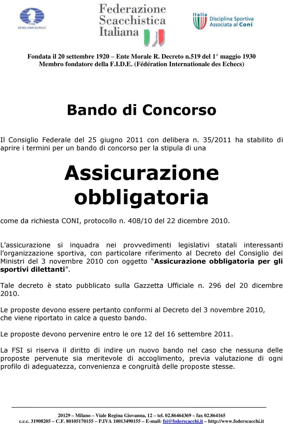 L assicurazione si inquadra nei provvedimenti legislativi statali interessanti l organizzazione sportiva, con particolare riferimento al Decreto del Consiglio dei Ministri del 3 novembre 2010 con