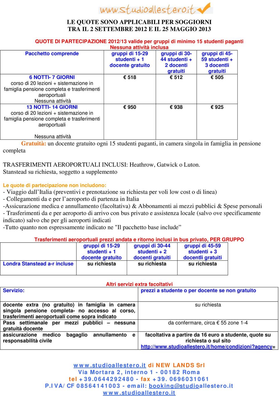 pensione completa e trasferimenti aeroportuali Nessuna attività 13 NOTTI- 14 GIORNI corso di 20 lezioni + sistemazione in famiglia pensione completa e trasferimenti aeroportuali gratuiti gratuiti 518