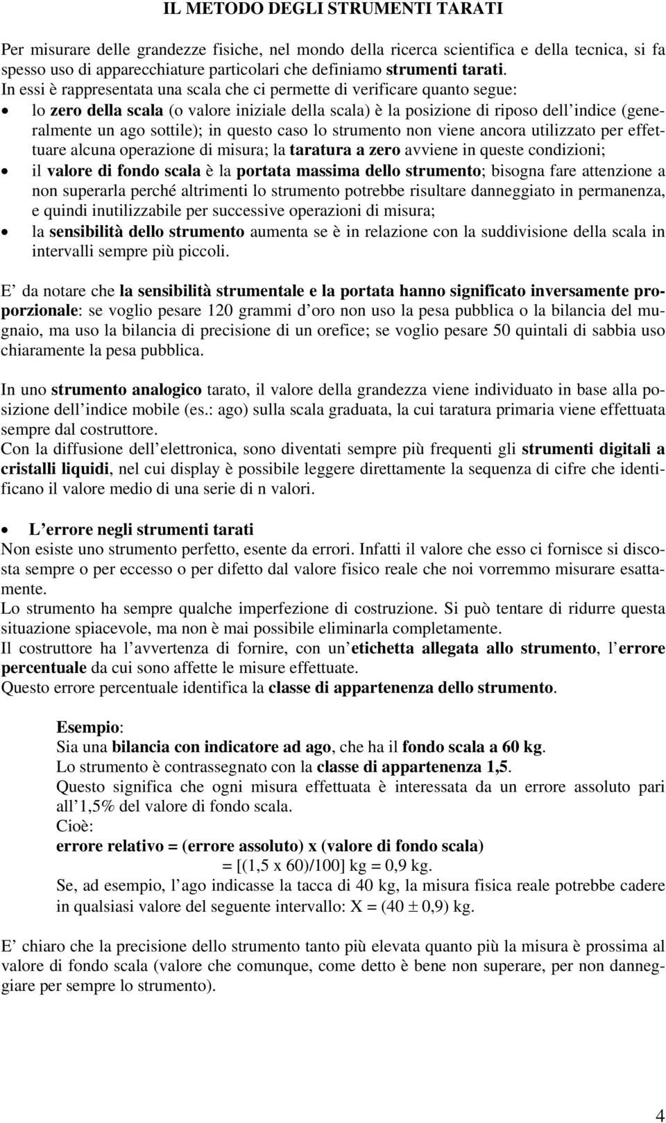 In essi è rappresentata una scala che ci permette di verificare quanto segue: lo zero della scala (o valore iniziale della scala) è la posizione di riposo dell indice (generalmente un ago sottile);