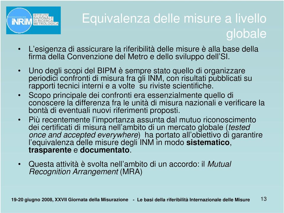 Scopo principale dei confronti era essenzialmente quello di conoscere la differenza fra le unità di misura nazionali e verificare la bontà di eventuali nuovi riferimenti proposti.