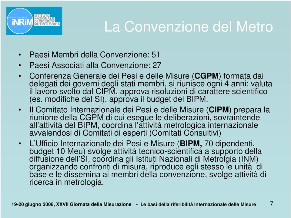 Il Comitato Internazionale dei Pesi e delle Misure (CIPM) prepara la riunione della CGPM di cui esegue le deliberazioni, sovraintende all attività del BIPM, coordina l attività metrologica
