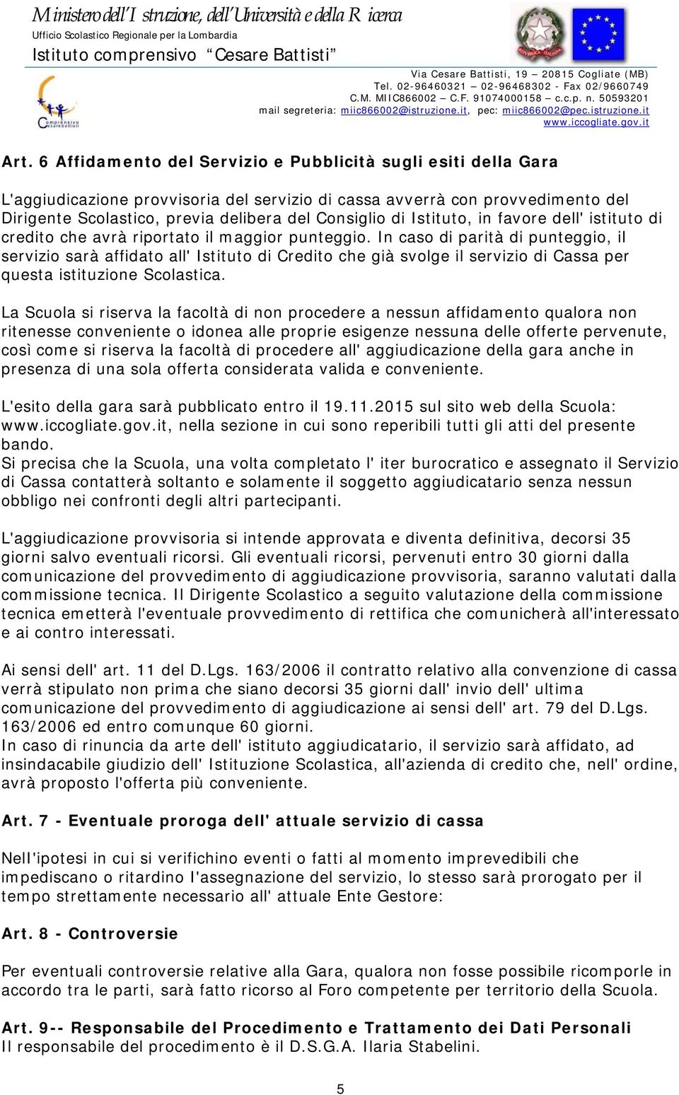 In caso di parità di punteggio, il servizio sarà affidato all' Istituto di Credito che già svolge il servizio di Cassa per questa istituzione Scolastica.