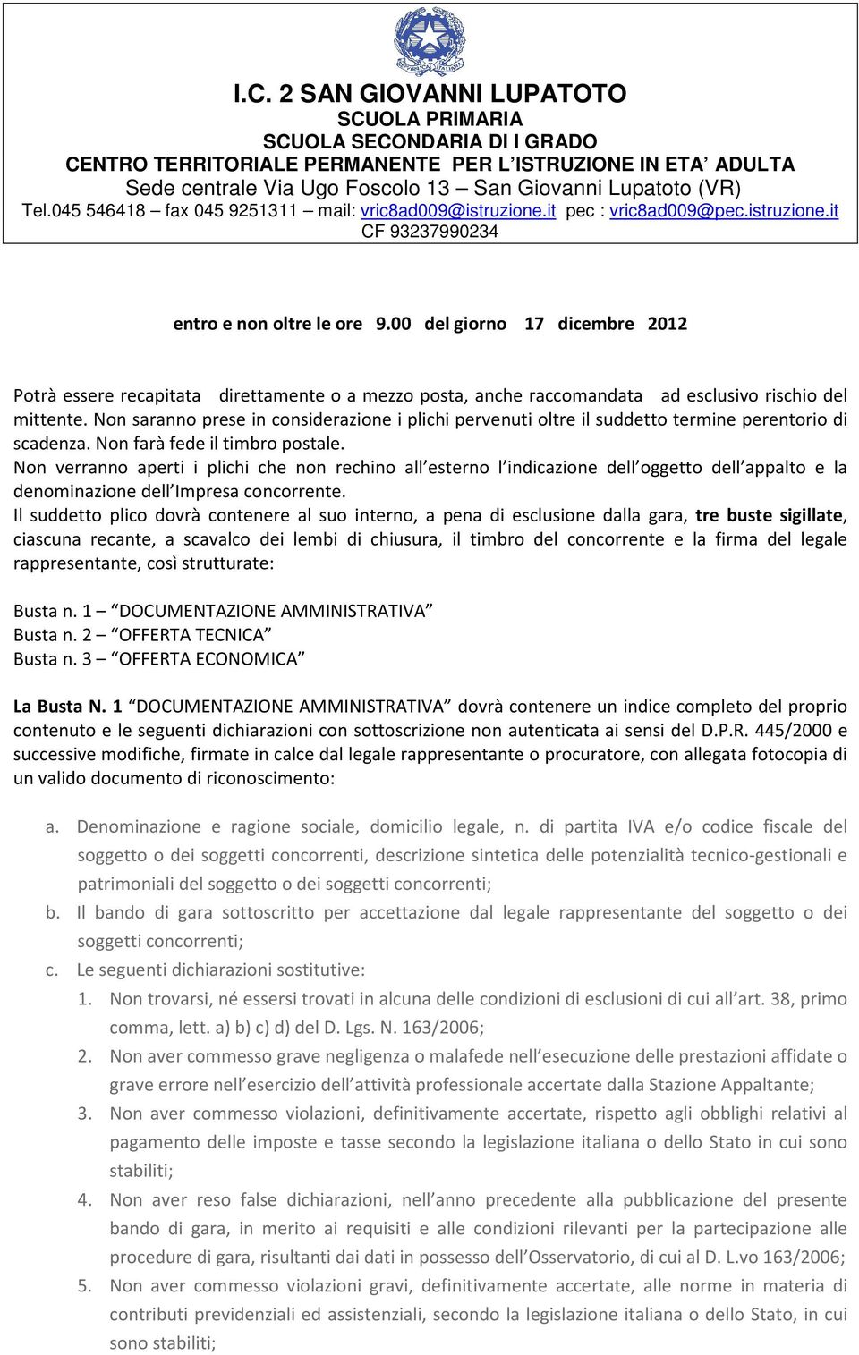 Non verranno aperti i plichi che non rechino all esterno l indicazione dell oggetto dell appalto e la denominazione dell Impresa concorrente.