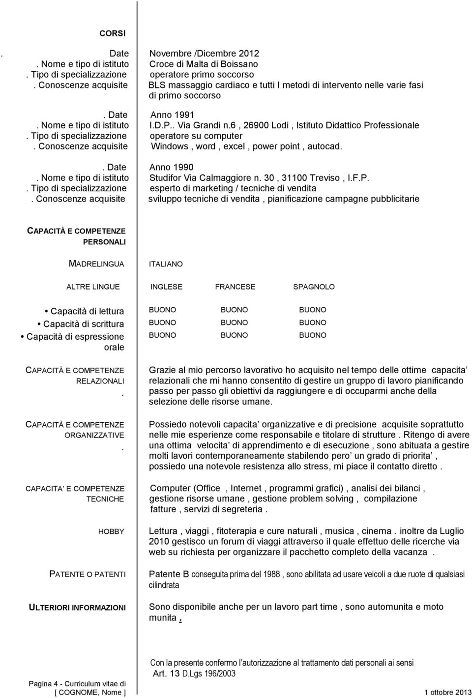 6, 26900 Lodi, Istituto Didattico Professionale. Tipo di specializzazione operatore su computer. Conoscenze acquisite Windows, word, excel, power point, autocad.. Date Anno 1990.