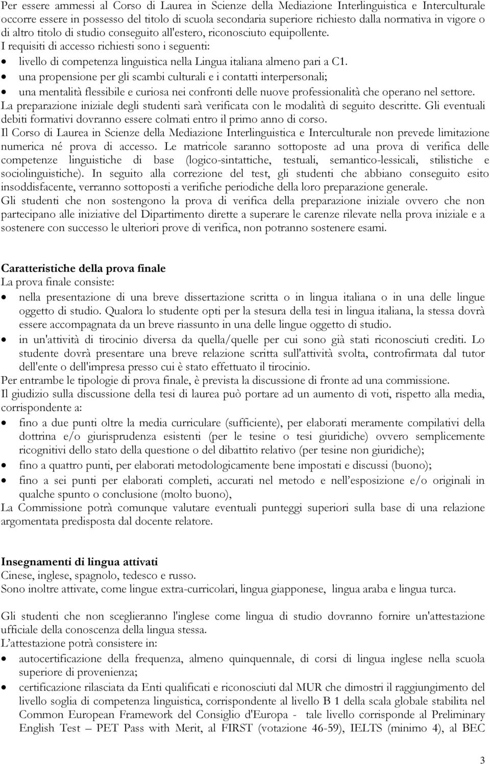 I requisiti di accesso richiesti sono i seguenti: livello di competenza linguistica nella Lingua italiana almeno pari a C1.