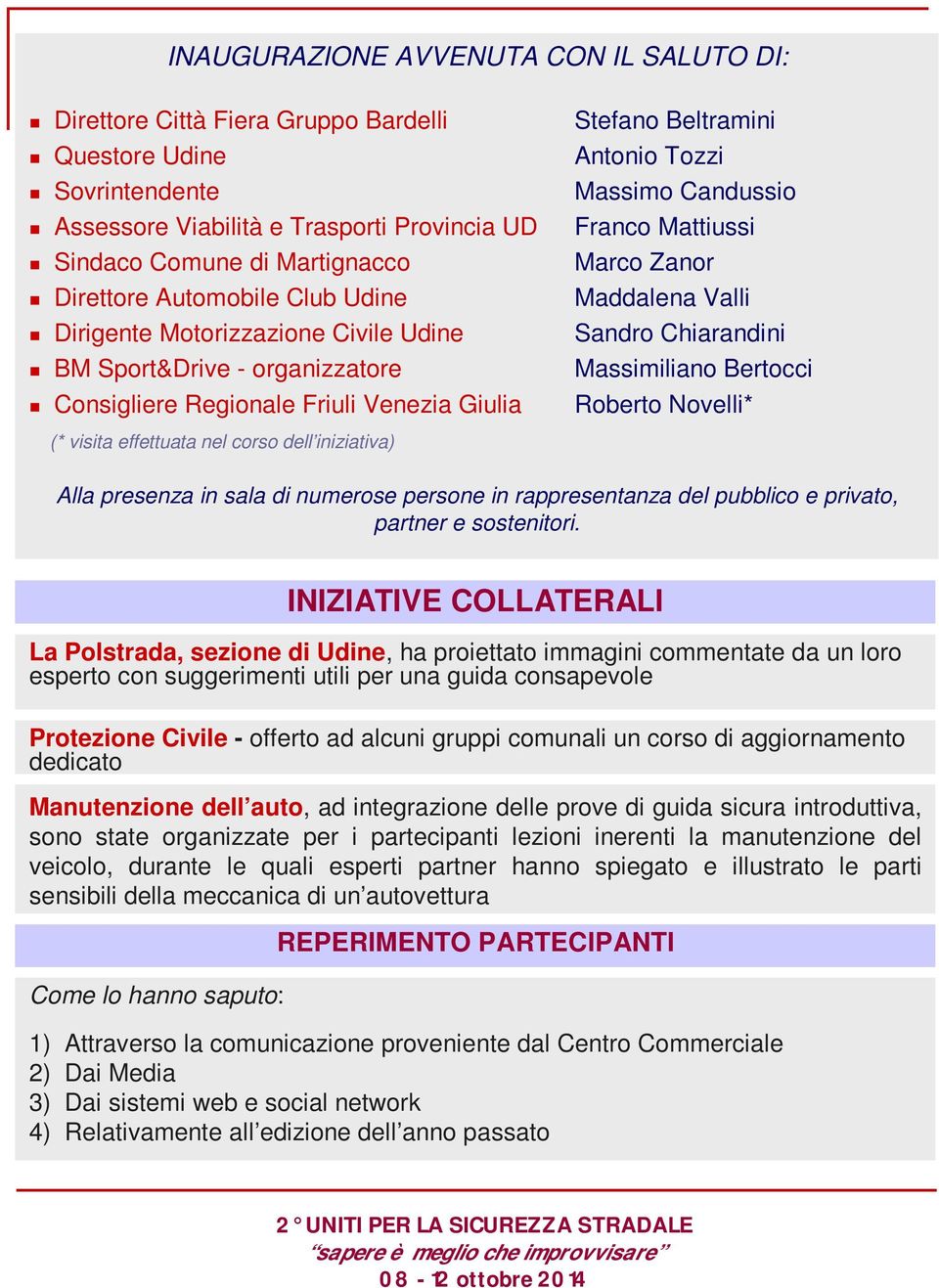 organizzatore Massimiliano Bertocci Consigliere Regionale Friuli Venezia Giulia Roberto Novelli* (* visita effettuata nel corso dell iniziativa) Alla presenza in sala di numerose persone in