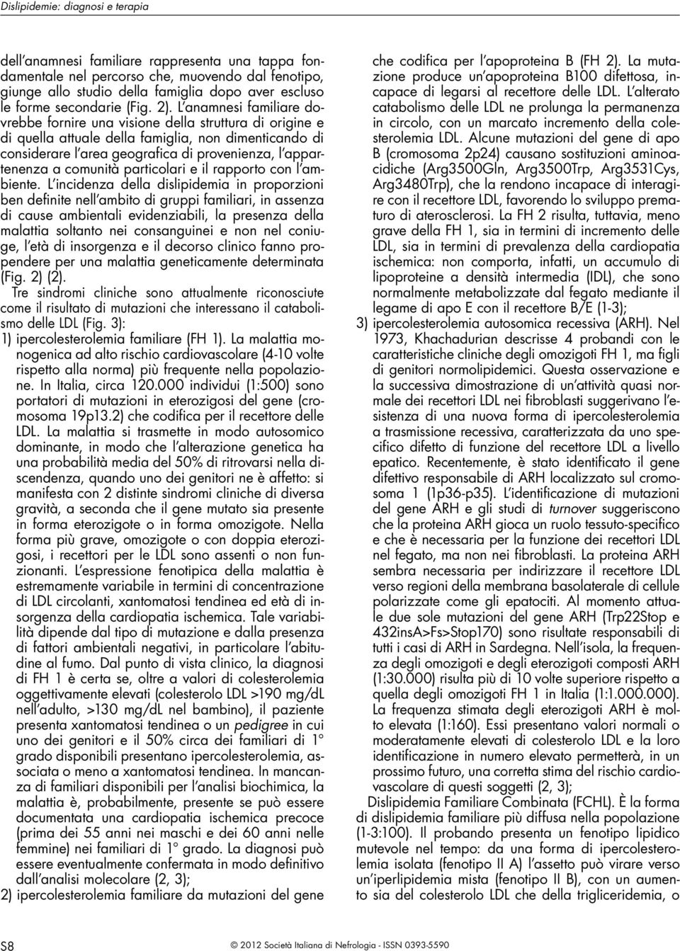 L anamnesi familiare dovrebbe fornire una visione della struttura di origine e di quella attuale della famiglia, non dimenticando di considerare l area geografica di provenienza, l appartenenza a