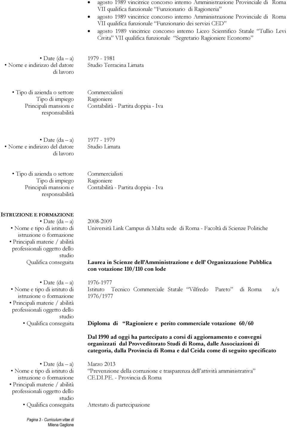 Date (da a) 1979-1981 Nome e indirizzo del datore Studio Terracina Limata Tipo di azienda o settore Tipo di impiego Principali mansioni e responsabilità Commercialisti Ragioniere Contabilità -