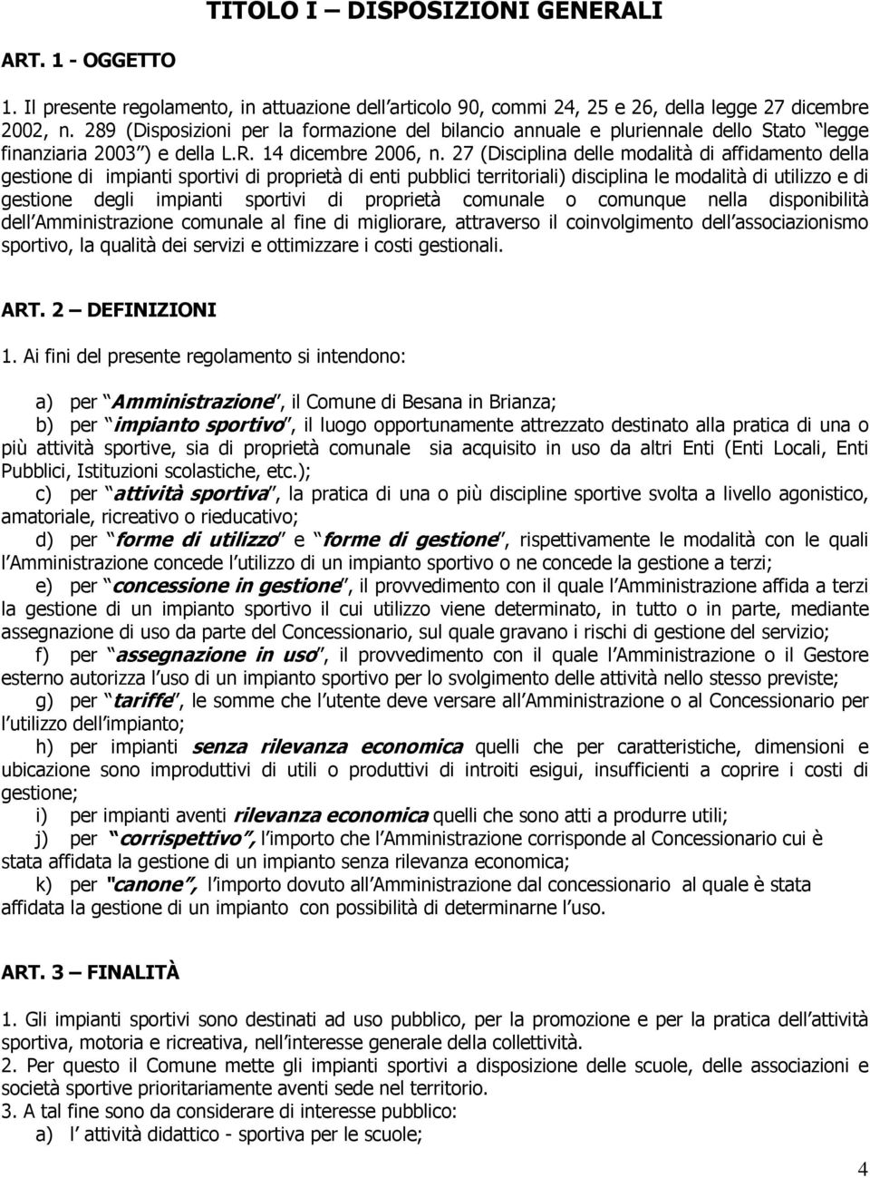 27 (Disciplina delle modalità di affidamento della gestione di impianti sportivi di proprietà di enti pubblici territoriali) disciplina le modalità di utilizzo e di gestione degli impianti sportivi