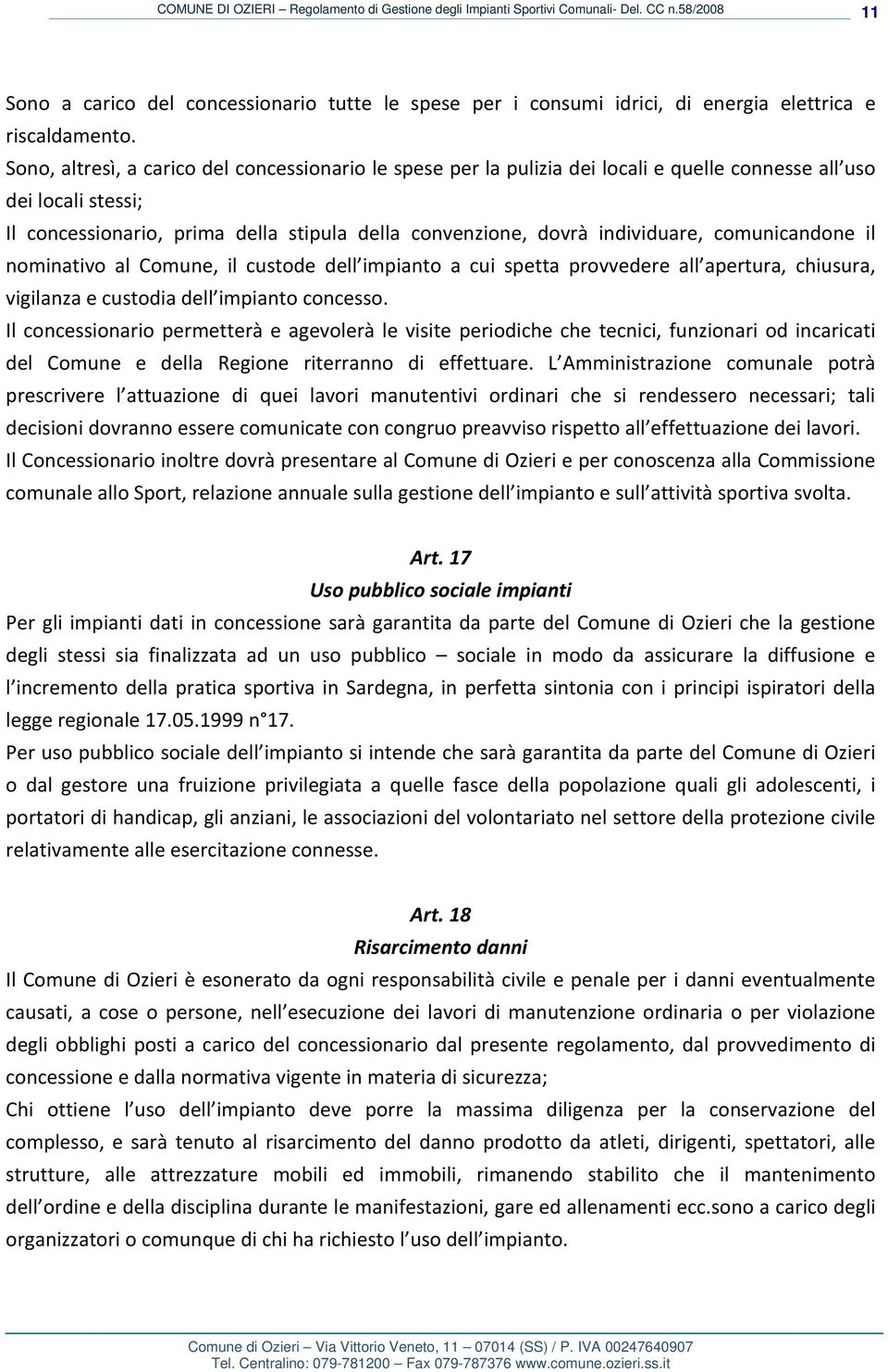 comunicandone il nominativo al Comune, il custode dell impianto a cui spetta provvedere all apertura, chiusura, vigilanza e custodia dell impianto concesso.