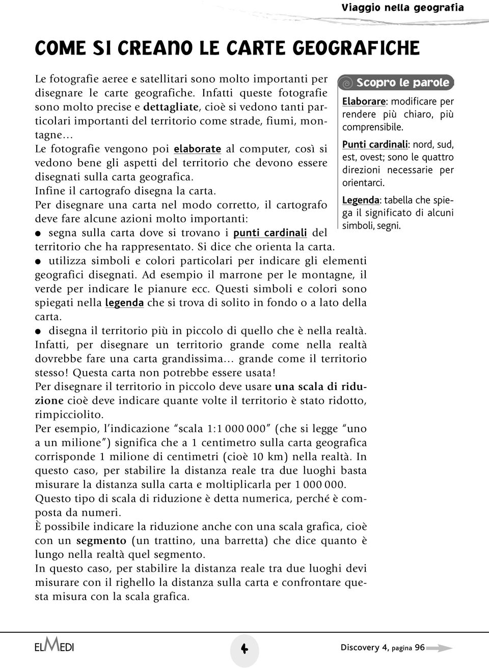 così si vedono bene gli aspetti del territorio che devono essere disegnati sulla carta geografica. Infine il cartografo disegna la carta.