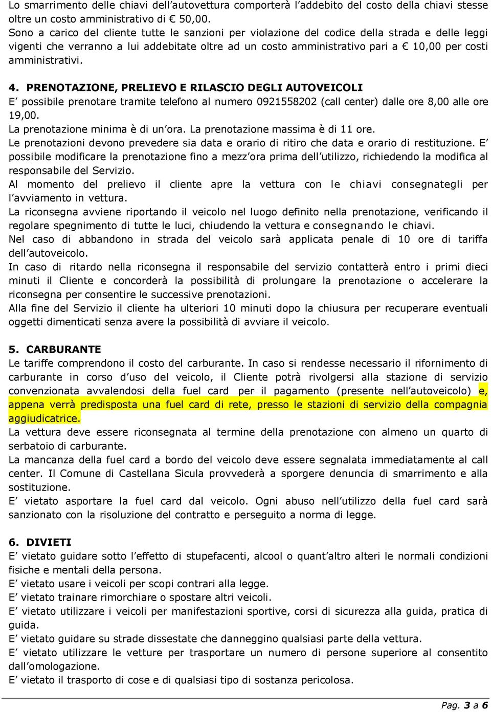 amministrativi. 4. PRENOTAZIONE, PRELIEVO E RILASCIO DEGLI AUTOVEICOLI E possibile prenotare tramite telefono al numero 0921558202 (call center) dalle ore 8,00 alle ore 19,00.