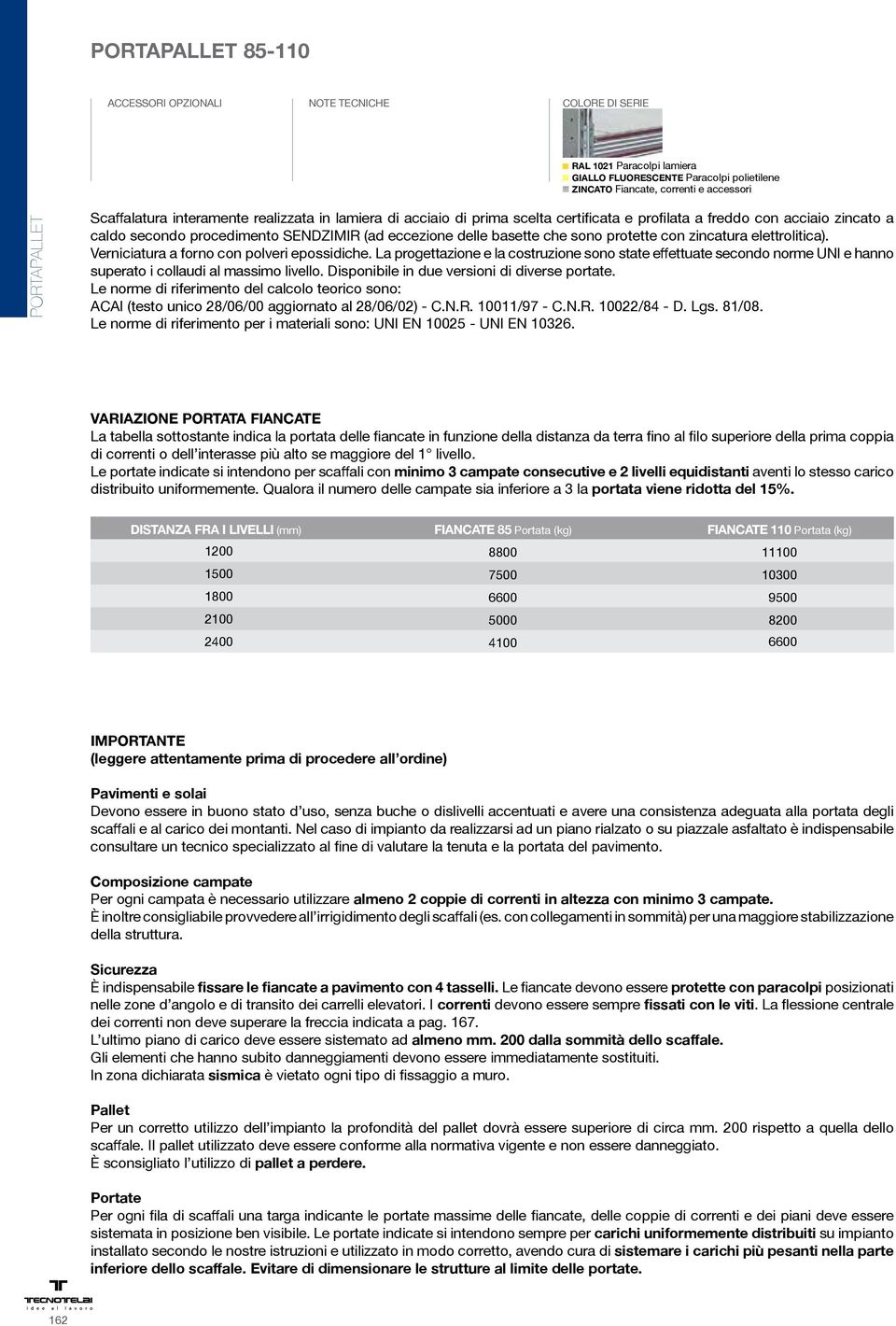 Verniciatura a forno con polveri epossidiche. La progettazione e la costruzione sono state effettuate secondo norme UNI e hanno superato i collaudi al massimo livello.