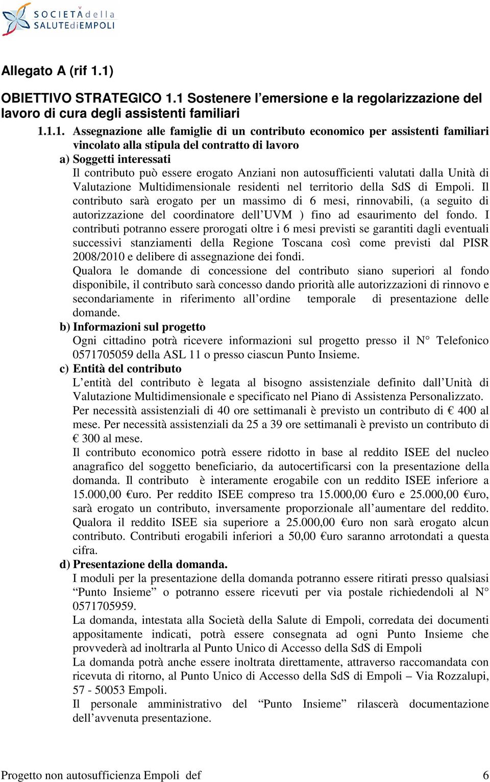 familiari vincolato alla stipula del contratto di lavoro a) Soggetti interessati Il contributo può essere erogato Anziani non autosufficienti valutati dalla Unità di Valutazione Multidimensionale